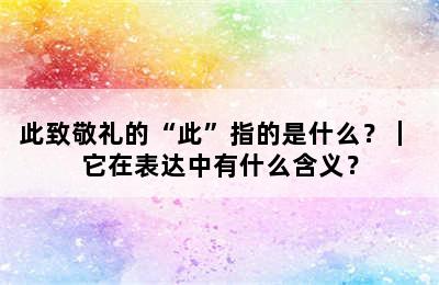 此致敬礼的“此”指的是什么？｜ 它在表达中有什么含义？